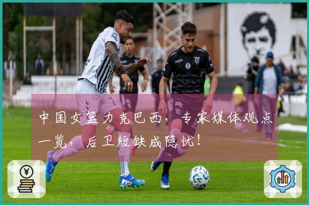 中国女篮力克巴西，专家媒体观点一览，后卫短缺成隐忧！