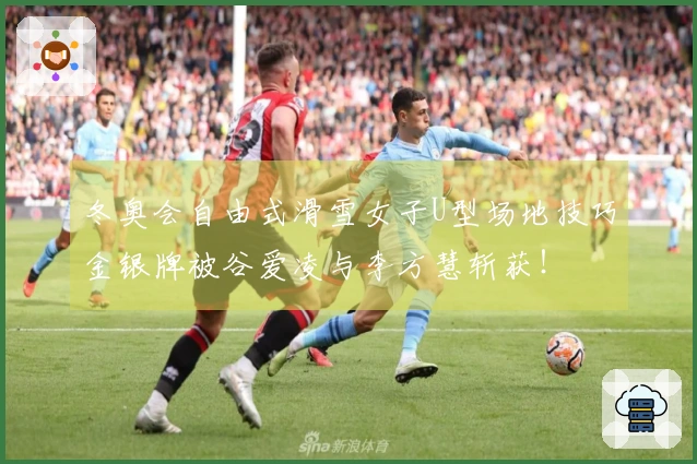 冬奥会自由式滑雪女子U型场地技巧金银牌被谷爱凌与李方慧斩获！