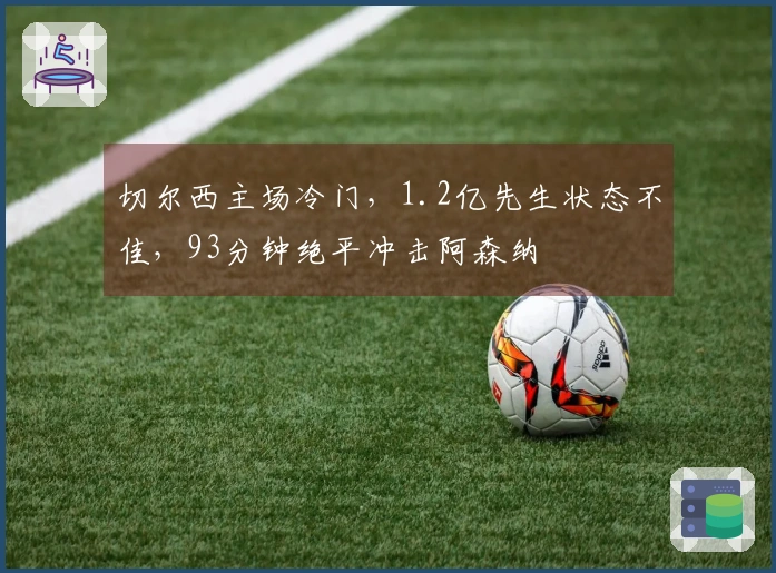 切尔西主场冷门，1.2亿先生状态不佳，93分钟绝平冲击阿森纳