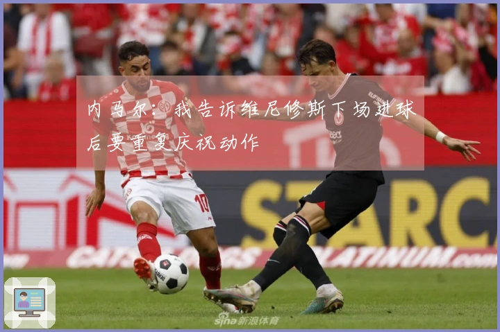 内马尔：我告诉维尼修斯下场进球后要重复庆祝动作