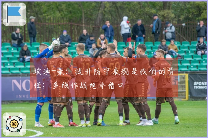 埃迪-豪：提升防守表现是我们的责任；多线作战绝非借口