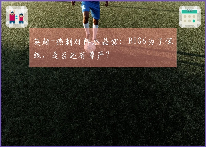 英超-热刺对阵水晶宫：BIG6为了保级，是否还有尊严？