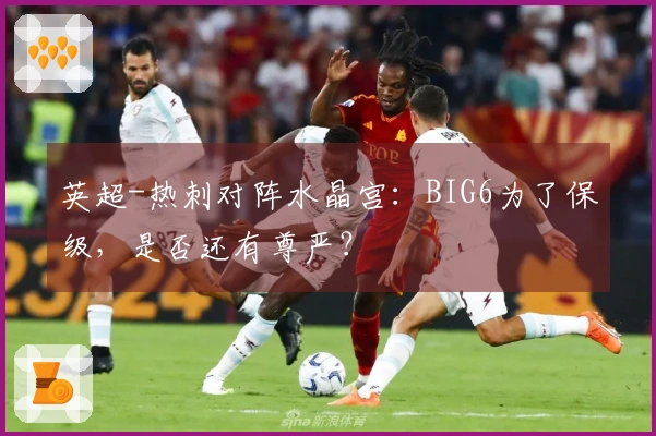 英超-热刺对阵水晶宫：BIG6为了保级，是否还有尊严？