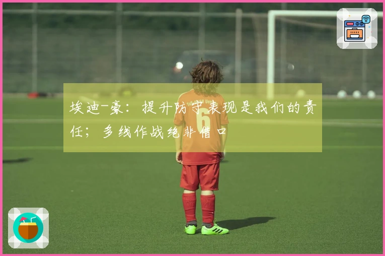 埃迪-豪：提升防守表现是我们的责任；多线作战绝非借口