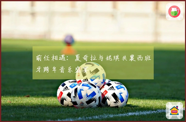 前任相遇：夏奇拉与妮琪共襄西班牙跨年音乐盛宴