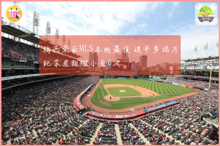 梅西荣获MLS本轮最佳 追平多诺万纪录差距缩小至6次
