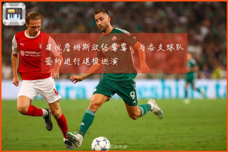 建议詹姆斯效仿霉霉，与各支球队签约进行退役巡演