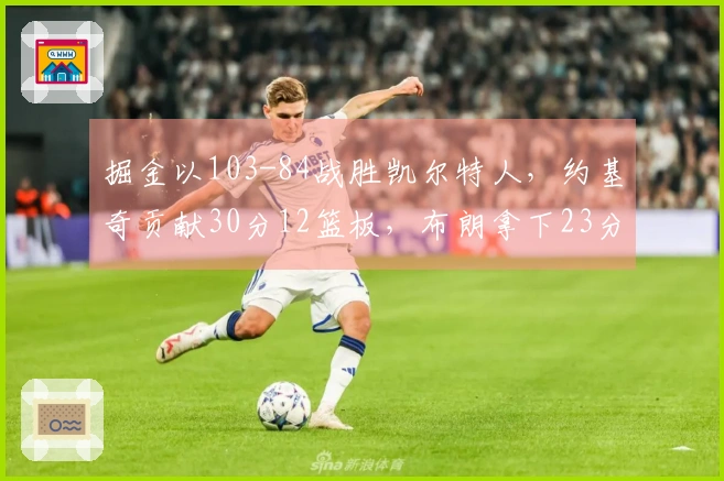 掘金以103-84战胜凯尔特人，约基奇贡献30分12篮板，布朗拿下23分11篮板，穆雷因病缺阵