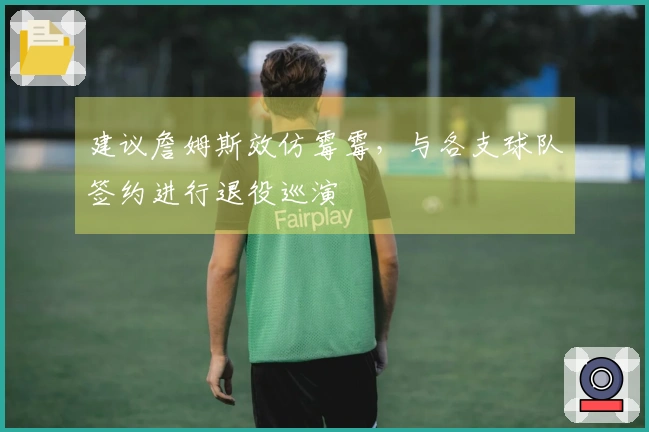建议詹姆斯效仿霉霉，与各支球队签约进行退役巡演